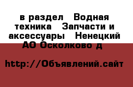  в раздел : Водная техника » Запчасти и аксессуары . Ненецкий АО,Осколково д.